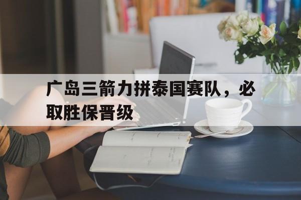 关于广岛三箭力拼泰国赛队，必取胜保晋级的信息